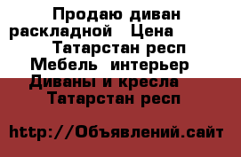 Продаю диван раскладной › Цена ­ 5 000 - Татарстан респ. Мебель, интерьер » Диваны и кресла   . Татарстан респ.